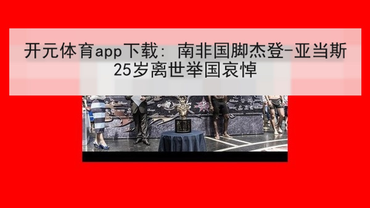 开元体育app下载: 南非国脚杰登-亚当斯25岁离世举国哀悼