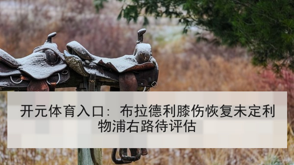 开元体育入口: 布拉德利膝伤恢复未定利物浦右路待评估