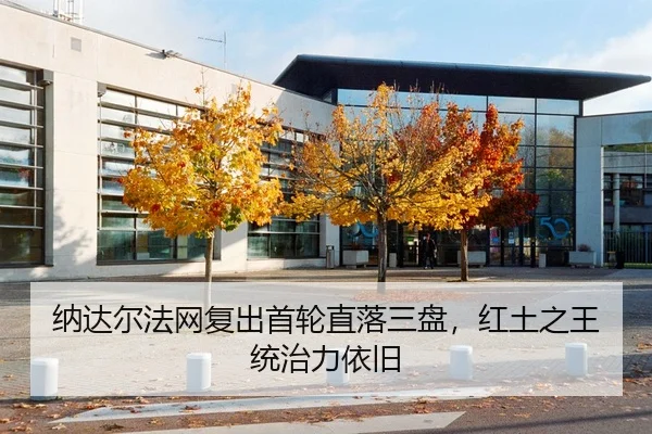 纳达尔法网复出首轮直落三盘，红土之王统治力依旧