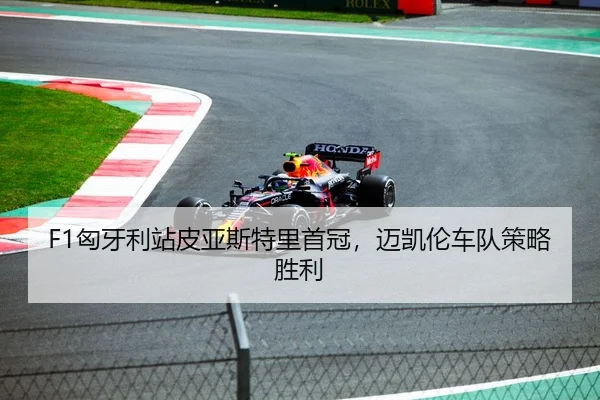 F1匈牙利站皮亚斯特里首冠，迈凯伦车队策略胜利