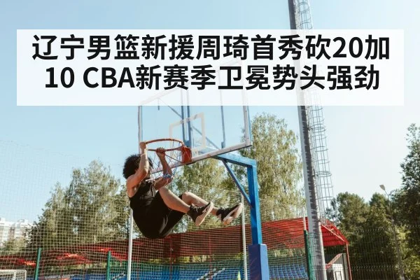 辽宁男篮新援周琦首秀砍20加10 CBA新赛季卫冕势头强劲