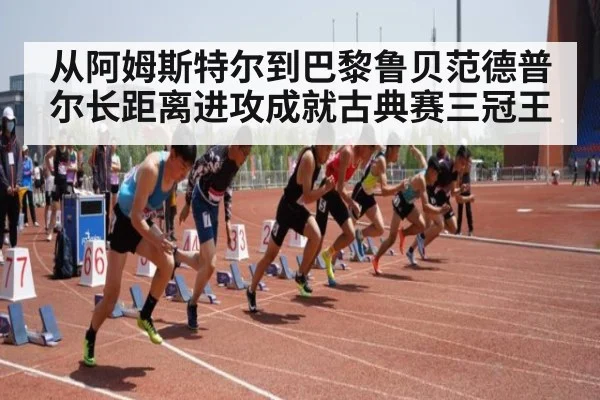 从阿姆斯特尔到巴黎鲁贝范德普尔长距离进攻成就古典赛三冠王