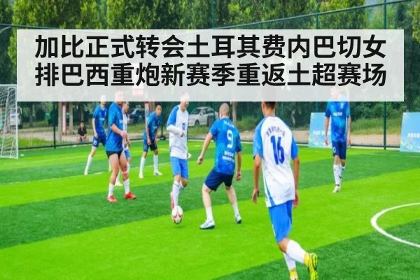 加比正式转会土耳其费内巴切女排巴西重炮新赛季重返土超赛场