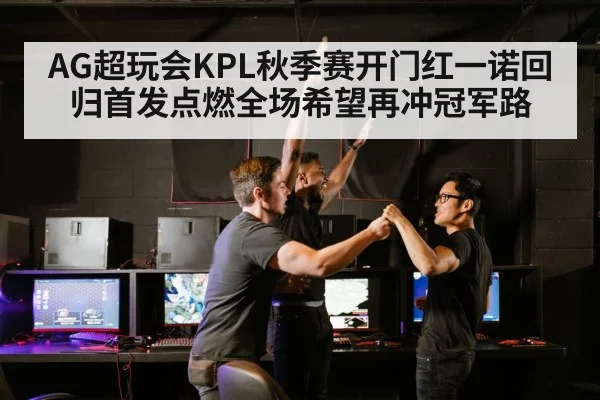 AG超玩会KPL秋季赛开门红一诺回归首发点燃全场希望再冲冠军路