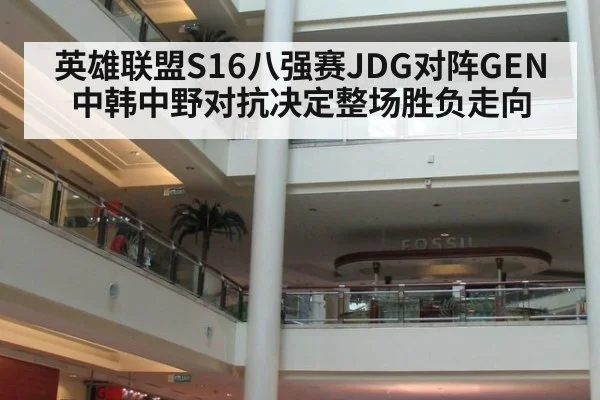 英雄联盟S16八强赛JDG对阵GEN 中韩中野对抗决定整场胜负走向