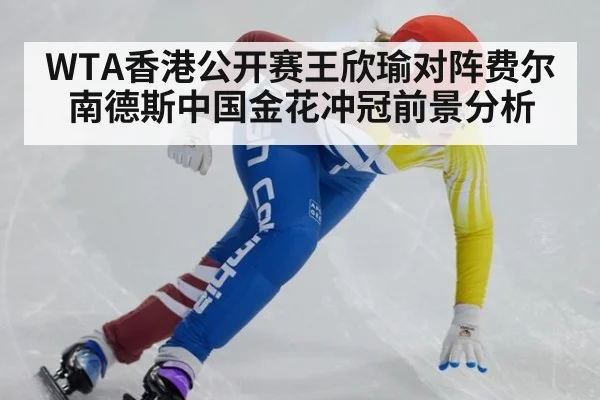 WTA香港公开赛王欣瑜对阵费尔南德斯中国金花冲冠前景分析